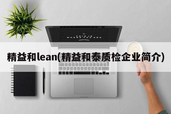 精益和lean(精益和泰质检企业简介)